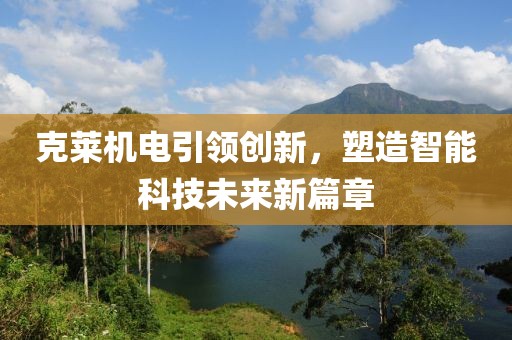 克莱机电引领创新，塑造智能科技未来新篇章
