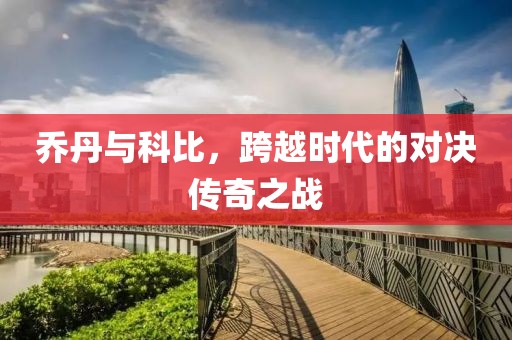 乔丹与科比，跨越时代的对决传奇之战