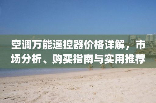 空调万能遥控器价格详解，市场分析、购买指南与实用推荐