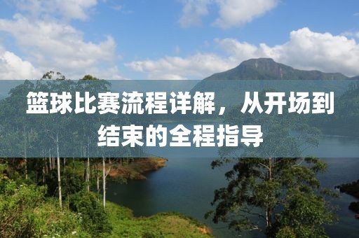 篮球比赛流程详解，从开场到结束的全程指导