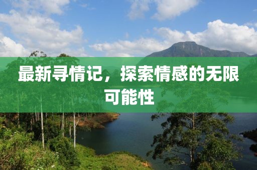 最新寻情记，探索情感的无限可能性