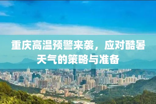 重庆高温预警来袭，应对酷暑天气的策略与准备