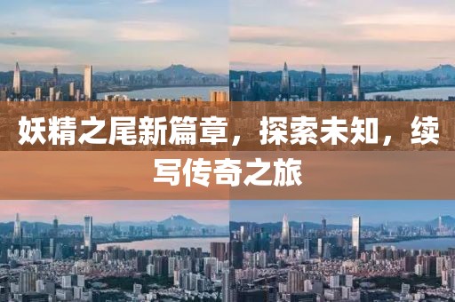 妖精之尾新篇章，探索未知，续写传奇之旅