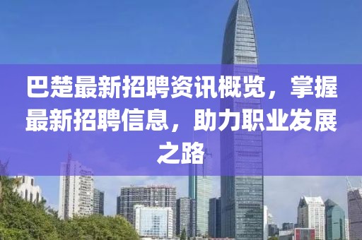 巴楚最新招聘资讯概览，掌握最新招聘信息，助力职业发展之路