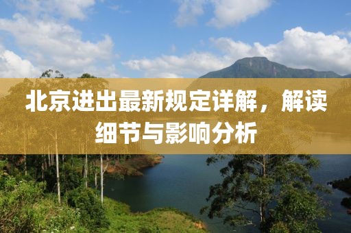 北京进出最新规定详解，解读细节与影响分析