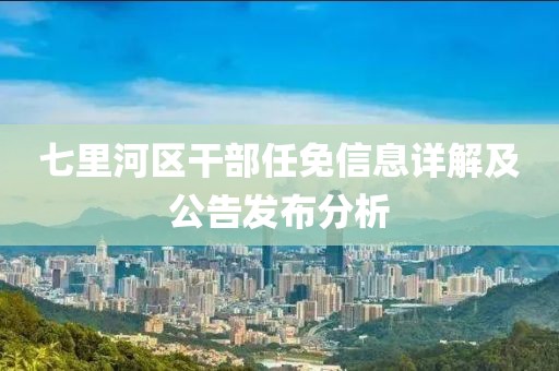 七里河区干部任免信息详解及公告发布分析