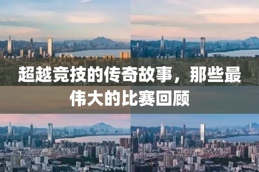 超越竞技的传奇故事，那些最伟大的比赛回顾