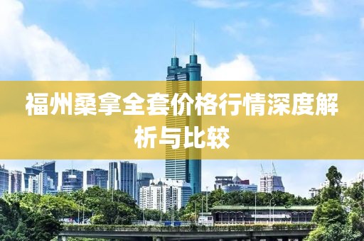 福州桑拿全套价格行情深度解析与比较