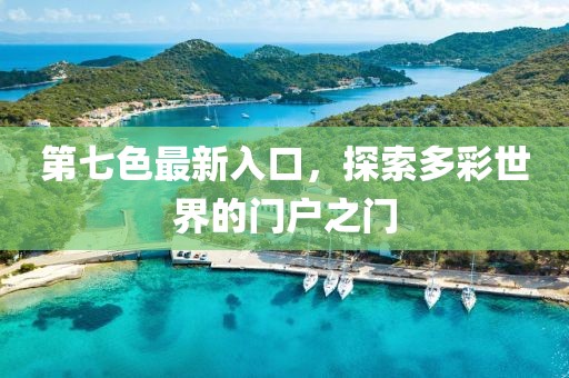 第七色最新入口，探索多彩世界的门户之门