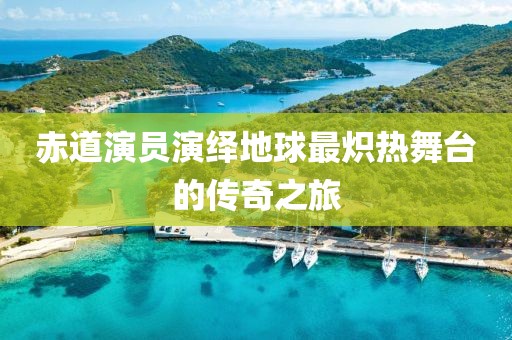 赤道演员演绎地球最炽热舞台的传奇之旅