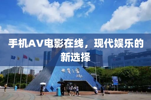 手机AV电影在线，现代娱乐的新选择