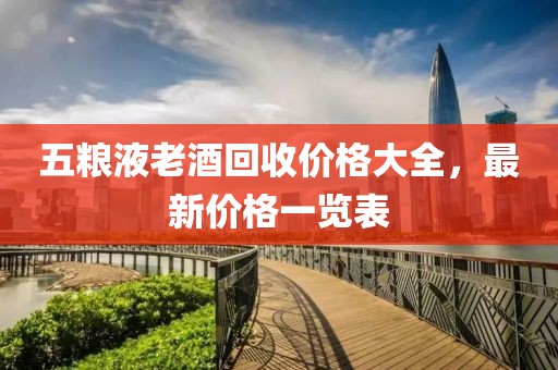 五粮液老酒回收价格大全，最新价格一览表