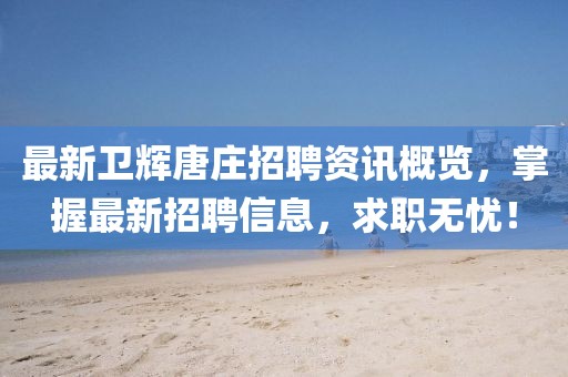最新卫辉唐庄招聘资讯概览，掌握最新招聘信息，求职无忧！