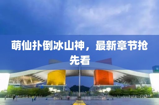 萌仙扑倒冰山神，最新章节抢先看