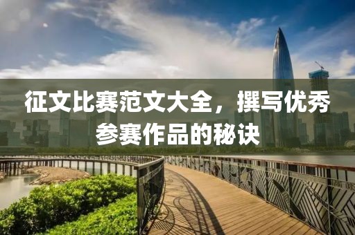 征文比赛范文大全，撰写优秀参赛作品的秘诀