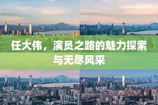 任大伟，演员之路的魅力探索与无尽风采