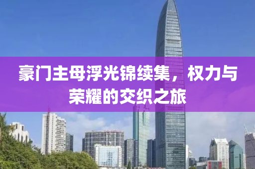豪门主母浮光锦续集，权力与荣耀的交织之旅