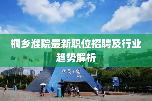 桐乡濮院最新职位招聘及行业趋势解析