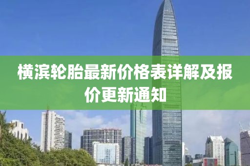 横滨轮胎最新价格表详解及报价更新通知