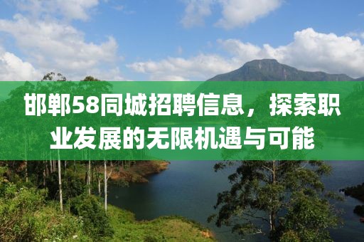邯郸58同城招聘信息，探索职业发展的无限机遇与可能