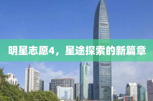 明星志愿4，星途探索的新篇章