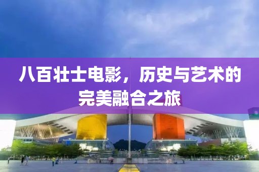 八百壮士电影，历史与艺术的完美融合之旅
