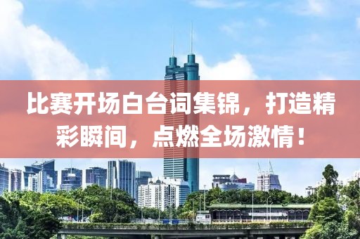 比赛开场白台词集锦，打造精彩瞬间，点燃全场激情！