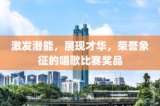 激发潜能，展现才华，荣誉象征的唱歌比赛奖品