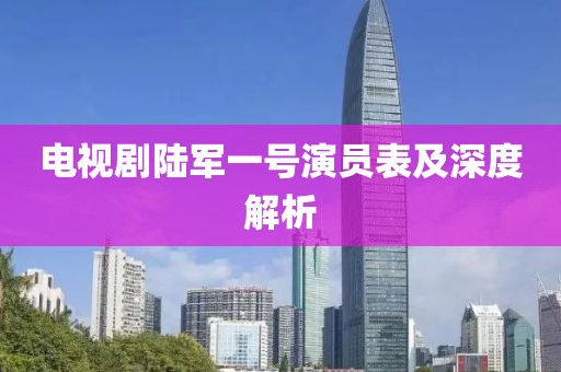 电视剧陆军一号演员表及深度解析