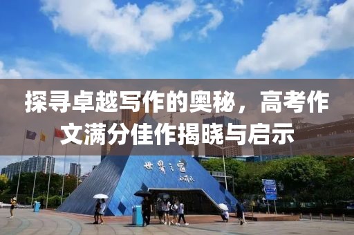 探寻卓越写作的奥秘，高考作文满分佳作揭晓与启示