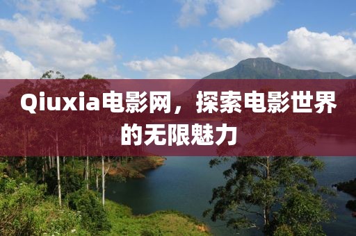 Qiuxia电影网，探索电影世界的无限魅力