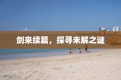 剑来续篇，探寻未解之谜