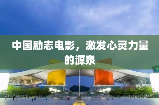 中国励志电影，激发心灵力量的源泉