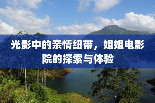 光影中的亲情纽带，姐姐电影院的探索与体验