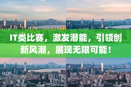 IT类比赛，激发潜能，引领创新风潮，展现无限可能！
