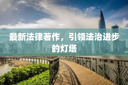 最新法律著作，引领法治进步的灯塔