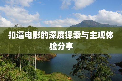 扣逼电影的深度探索与主观体验分享