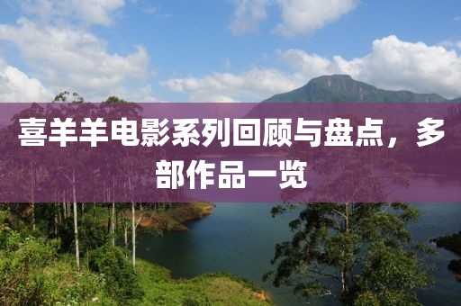 喜羊羊电影系列回顾与盘点，多部作品一览