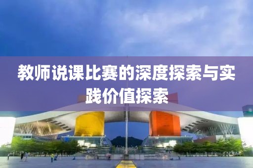 教师说课比赛的深度探索与实践价值探索