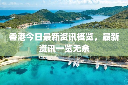 香港今日最新资讯概览，最新资讯一览无余