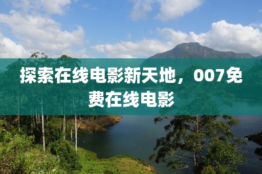 探索在线电影新天地，007免费在线电影