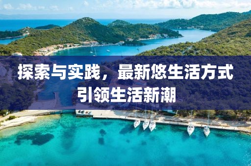 探索与实践，最新悠生活方式引领生活新潮