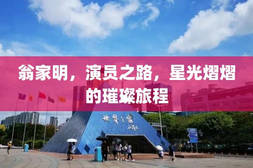 翁家明，演员之路，星光熠熠的璀璨旅程