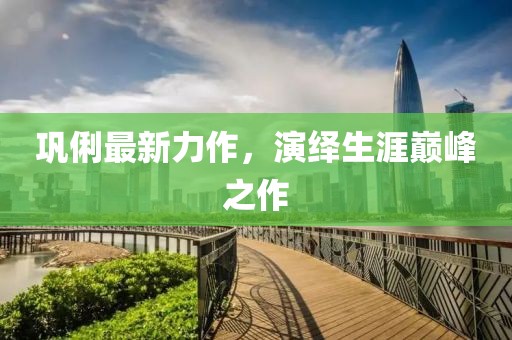 巩俐最新力作，演绎生涯巅峰之作
