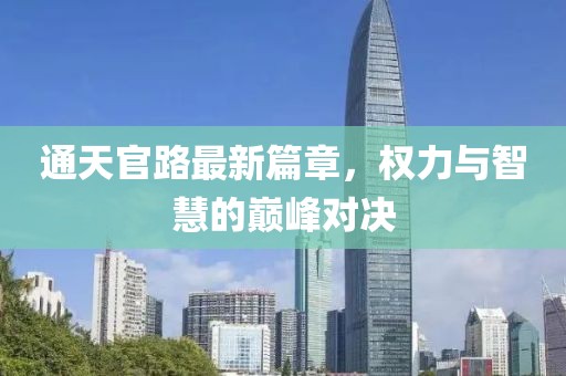 通天官路最新篇章，权力与智慧的巅峰对决