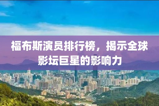 福布斯演员排行榜，揭示全球影坛巨星的影响力