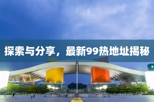 探索与分享，最新99热地址揭秘