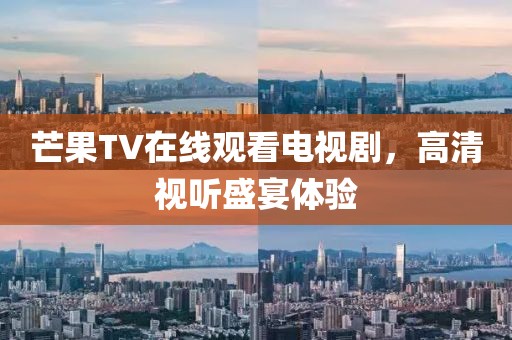芒果TV在线观看电视剧，高清视听盛宴体验