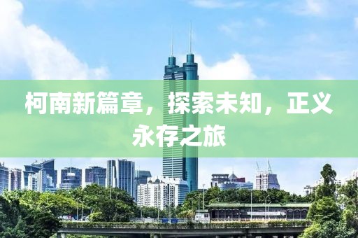 柯南新篇章，探索未知，正义永存之旅
