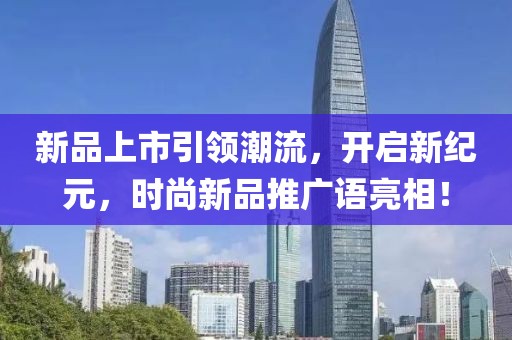 新品上市引领潮流，开启新纪元，时尚新品推广语亮相！